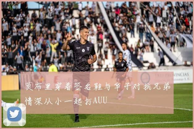 莫布里穿着签名鞋与华子对抗兄弟情深从小一起打AUU