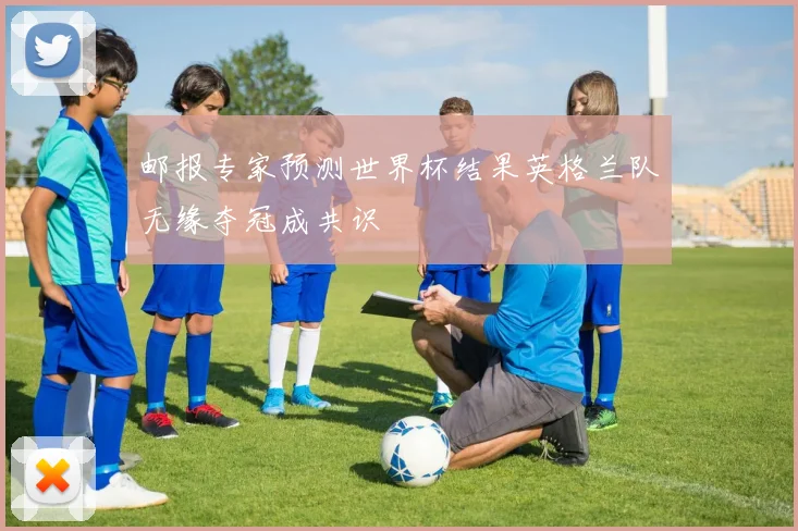 邮报专家预测世界杯结果英格兰队无缘夺冠成共识