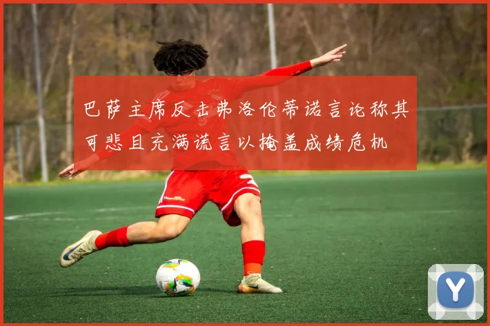 巴萨主席反击弗洛伦蒂诺言论称其可悲且充满谎言以掩盖成绩危机