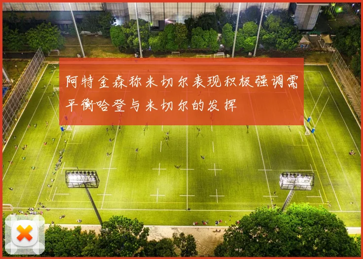 阿特金森称米切尔表现积极强调需平衡哈登与米切尔的发挥