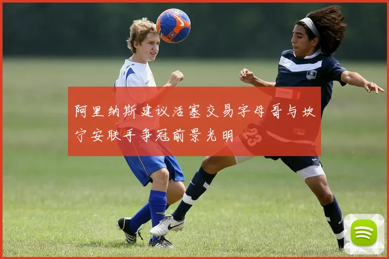 阿里纳斯建议活塞交易字母哥与坎宁安联手争冠前景光明