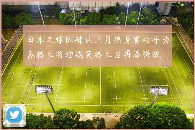 日本足球队确认三月热身赛对手为苏格兰将迎战英格兰后再添强敌