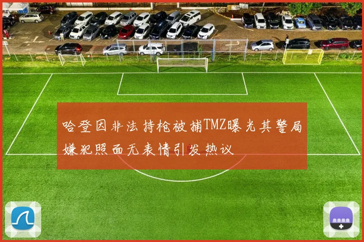 哈登因非法持枪被捕TMZ曝光其警局嫌犯照面无表情引发热议