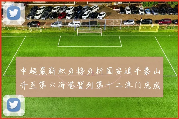 中超最新积分榜分析国安追平泰山升至第六海港暂列第十二津门虎成功摆脱垫底困境