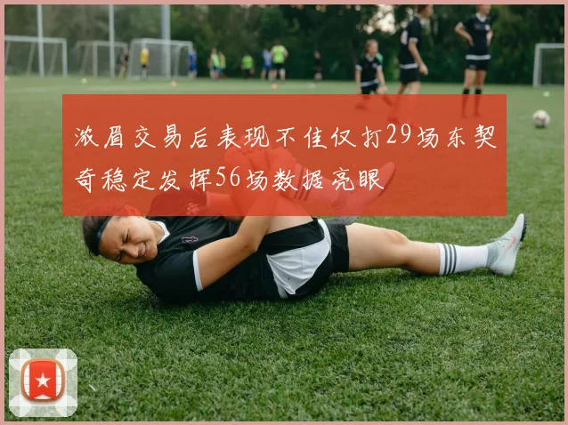 浓眉交易后表现不佳仅打29场东契奇稳定发挥56场数据亮眼