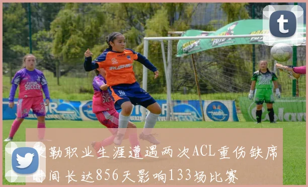 聚勒职业生涯遭遇两次ACL重伤缺席时间长达856天影响133场比赛