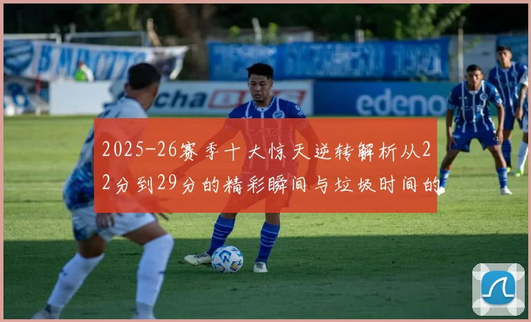 2025-26赛季十大惊天逆转解析从22分到29分的精彩瞬间与垃圾时间的真实定义