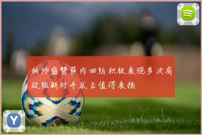 纳帅盛赞萨内回防积极表现多次有效阻断对手反击值得表扬
