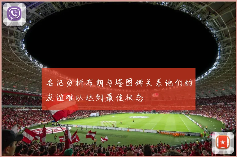 名记分析布朗与塔图姆关系他们的友谊难以达到最佳状态