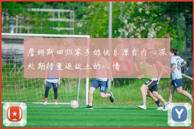 詹姆斯回归家乡的快乐源自内心深处期待重返故土的心情