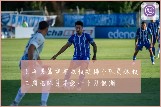 上海男篮宣布放假安排小队员休假三周老队员享受一个月假期