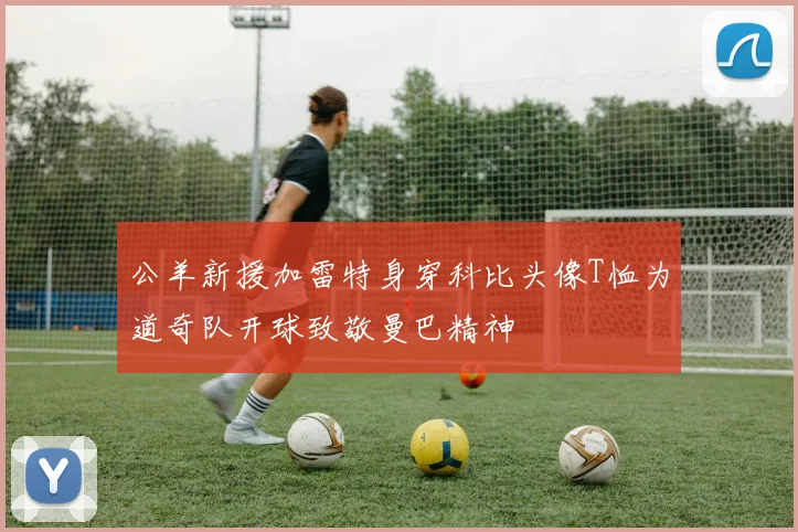 公羊新援加雷特身穿科比头像T恤为道奇队开球致敬曼巴精神